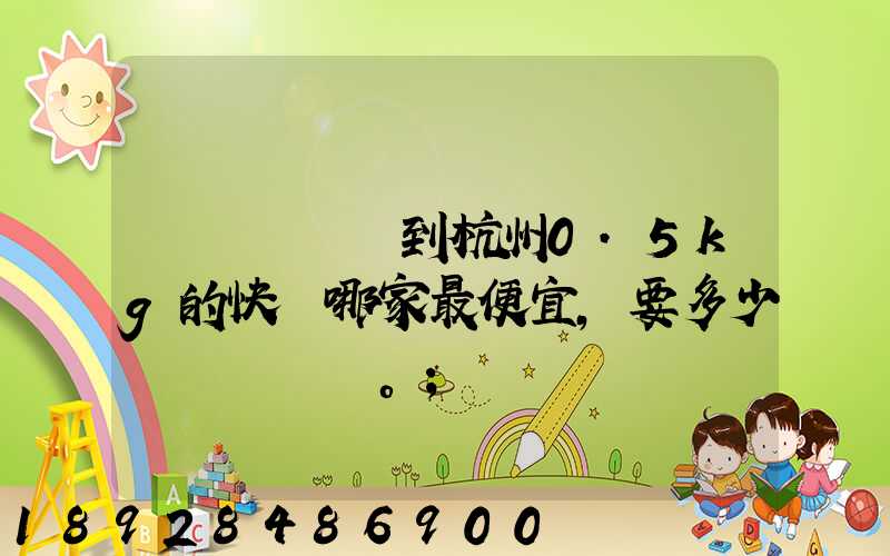 請問從煙臺到杭州0.5kg的快遞哪家最便宜,要多少錢。